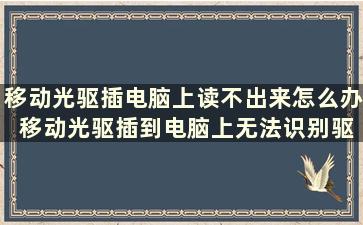 移动光驱插电脑上读不出来怎么办 移动光驱插到电脑上无法识别驱动